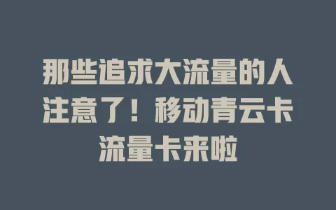 那些追求大流量的人注意了！移动青云卡流量卡来啦