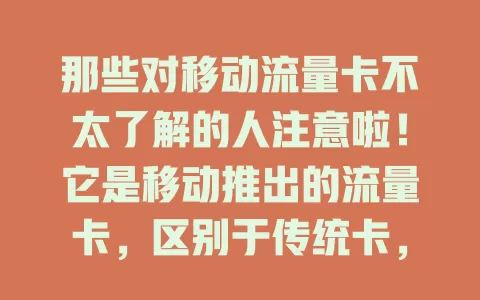 那些对移动流量卡不太了解的人注意啦！它是移动推出的流量卡，区别于传统卡，流量足、使用灵活，能满足多样上网需求，是追求便捷上网用户的必备工具