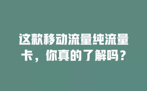 这款移动流量纯流量卡，你真的了解吗？