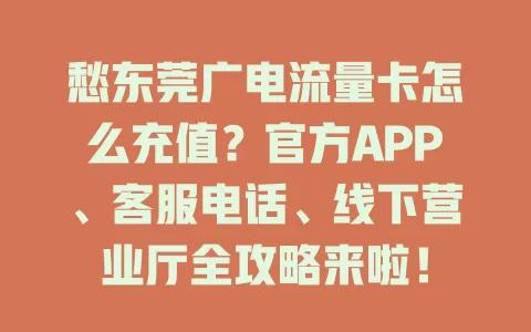 愁东莞广电流量卡怎么充值？官方APP、客服电话、线下营业厅全攻略来啦！