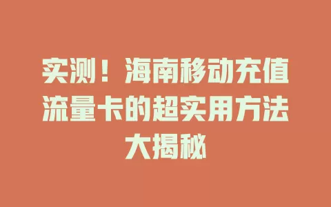 实测！海南移动充值流量卡的超实用方法大揭秘