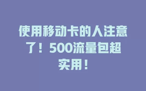 使用移动卡的人注意了！500流量包超实用！