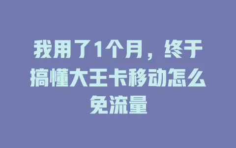 我用了1个月，终于搞懂大王卡移动怎么免流量
