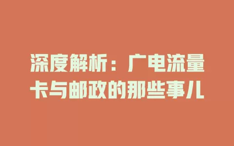 深度解析：广电流量卡与邮政的那些事儿
