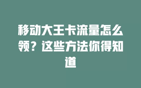 移动大王卡流量怎么领？这些方法你得知道