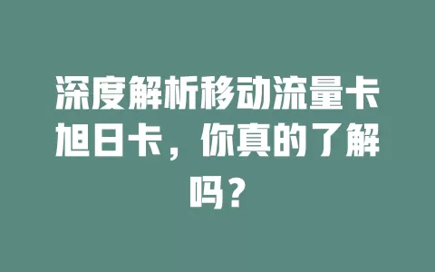 深度解析移动流量卡旭日卡，你真的了解吗？