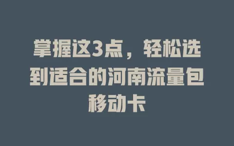 掌握这3点，轻松选到适合的河南流量包移动卡