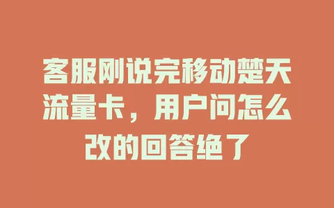 客服刚说完移动楚天流量卡，用户问怎么改的回答绝了