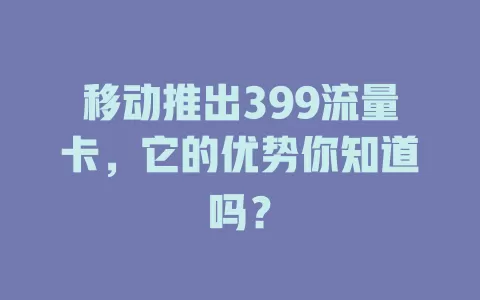 移动推出399流量卡，它的优势你知道吗？