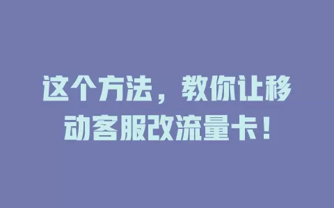 这个方法，教你让移动客服改流量卡！