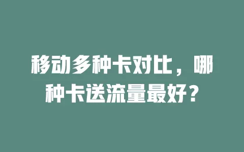 移动多种卡对比，哪种卡送流量最好？