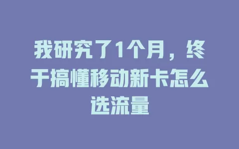 我研究了1个月，终于搞懂移动新卡怎么选流量