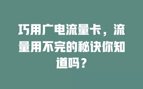 巧用广电流量卡，流量用不完的秘诀你知道吗？