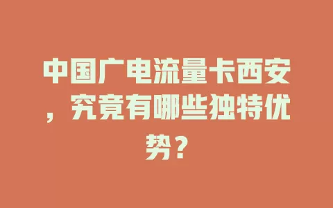 中国广电流量卡西安，究竟有哪些独特优势？
