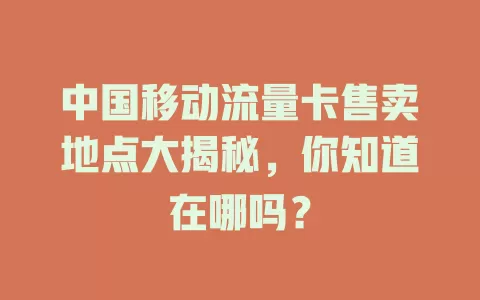 中国移动流量卡售卖地点大揭秘，你知道在哪吗？