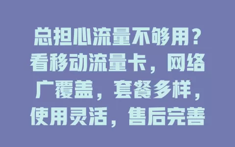 总担心流量不够用？看移动流量卡，网络广覆盖，套餐多样，使用灵活，售后完善，是你的优质之选！
