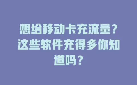 想给移动卡充流量？这些软件充得多你知道吗？