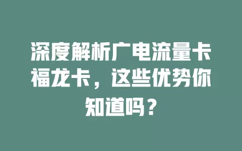 深度解析广电流量卡福龙卡，这些优势你知道吗？
