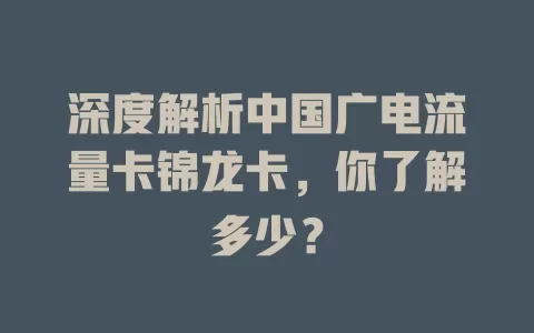 深度解析中国广电流量卡锦龙卡，你了解多少？