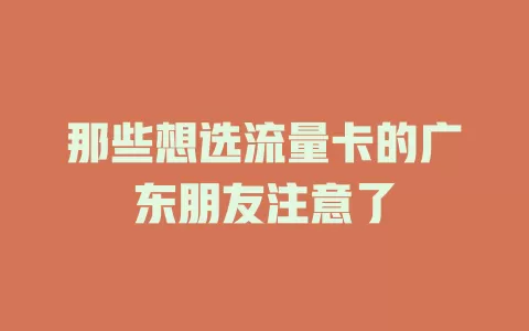那些想选流量卡的广东朋友注意了