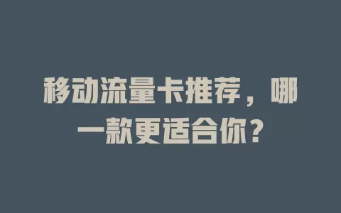 移动流量卡推荐，哪一款更适合你？