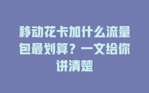 移动花卡加什么流量包最划算？一文给你讲清楚