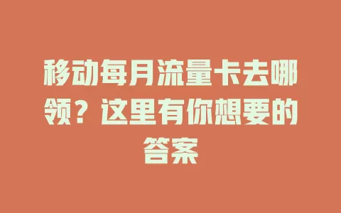 移动每月流量卡去哪领？这里有你想要的答案