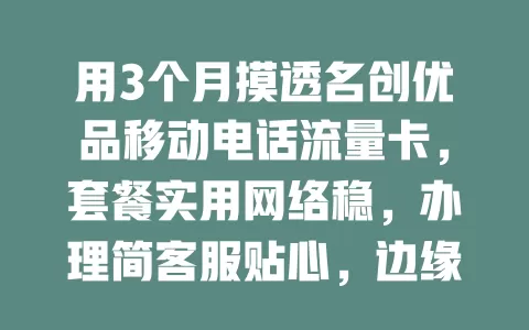 用3个月摸透名创优品移动电话流量卡，套餐实用网络稳，办理简客服贴心，边缘网速小降，总体超棒！