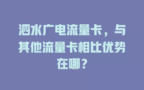 泗水广电流量卡，与其他流量卡相比优势在哪？