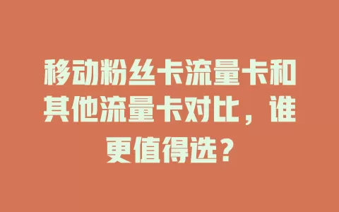 移动粉丝卡流量卡和其他流量卡对比，谁更值得选？
