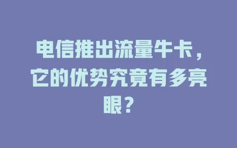 电信推出流量牛卡，它的优势究竟有多亮眼？