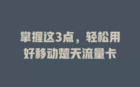 掌握这3点，轻松用好移动楚天流量卡