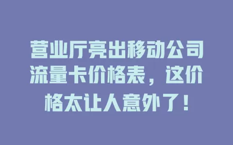 营业厅亮出移动公司流量卡价格表，这价格太让人意外了！