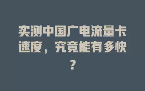 实测中国广电流量卡速度，究竟能有多快？