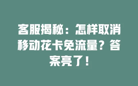 客服揭秘：怎样取消移动花卡免流量？答案亮了！
