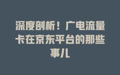 深度剖析！广电流量卡在京东平台的那些事儿