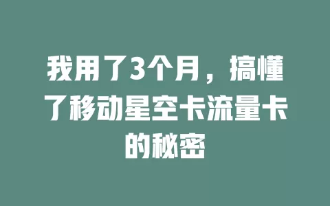 我用了3个月，搞懂了移动星空卡流量卡的秘密