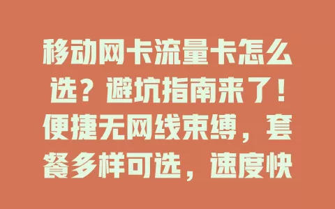 移动网卡流量卡怎么选？避坑指南来了！便捷无网线束缚，套餐多样可选，速度快又稳。选时留意有效期、费用及覆盖范围，考虑自身需求，挑适合的卡畅享网络生活