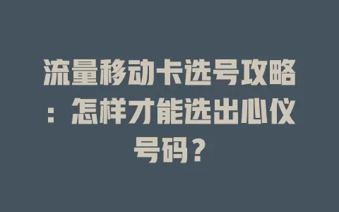 流量移动卡选号攻略：怎样才能选出心仪号码？