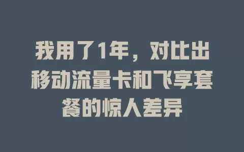我用了1年，对比出移动流量卡和飞享套餐的惊人差异