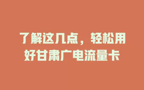 了解这几点，轻松用好甘肃广电流量卡