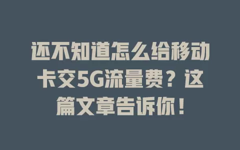 还不知道怎么给移动卡交5G流量费？这篇文章告诉你！