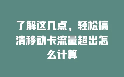 了解这几点，轻松搞清移动卡流量超出怎么计算