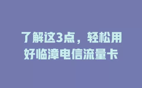了解这3点，轻松用好临漳电信流量卡