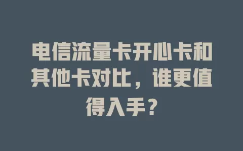 电信流量卡开心卡和其他卡对比，谁更值得入手？