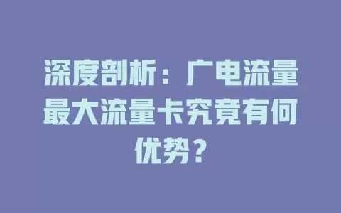 深度剖析：广电流量最大流量卡究竟有何优势？