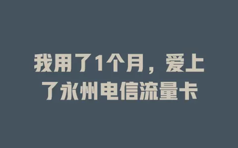 我用了1个月，爱上了永州电信流量卡