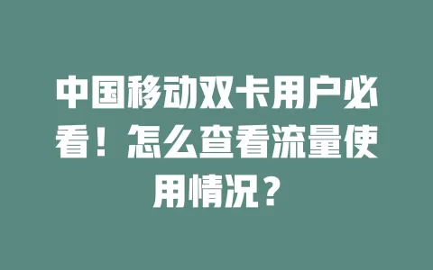 中国移动双卡用户必看！怎么查看流量使用情况？