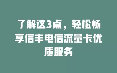 了解这3点，轻松畅享信丰电信流量卡优质服务