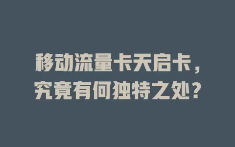 移动流量卡天启卡，究竟有何独特之处？